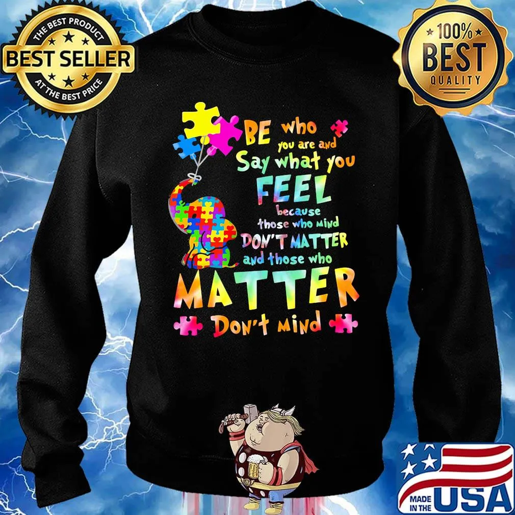 Be Who You Are And Say What You Feel Because Those Who Mind Don't Matter And Those Who Matter Don't Mind Elephant Autism Shirt Sweater