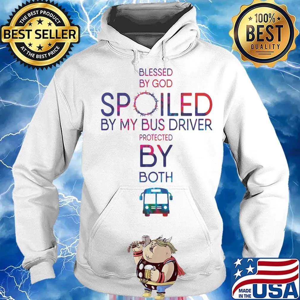 Blessed By God Spoiled By My Bus Driver Protected By Both Shirt Hoodie