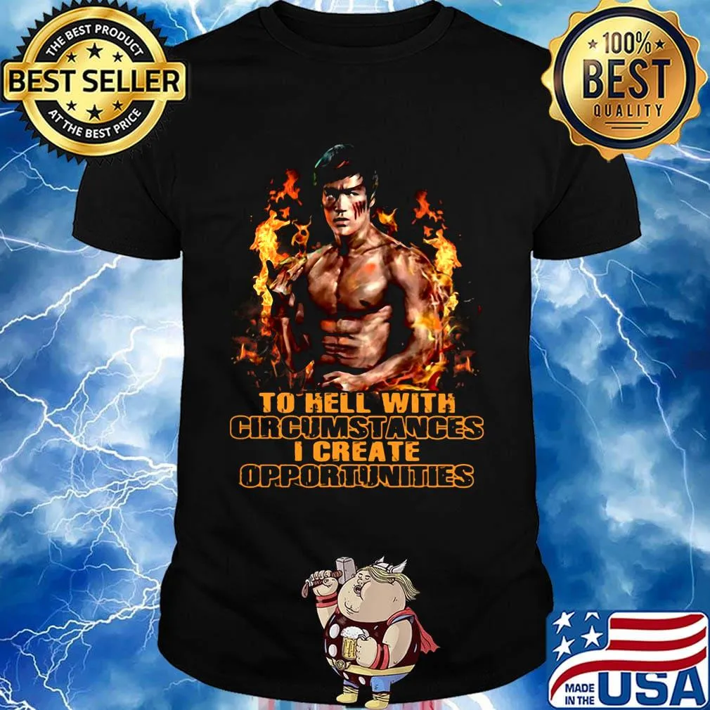Bruce lee to hell with circumstances i create opportunities fire shirt