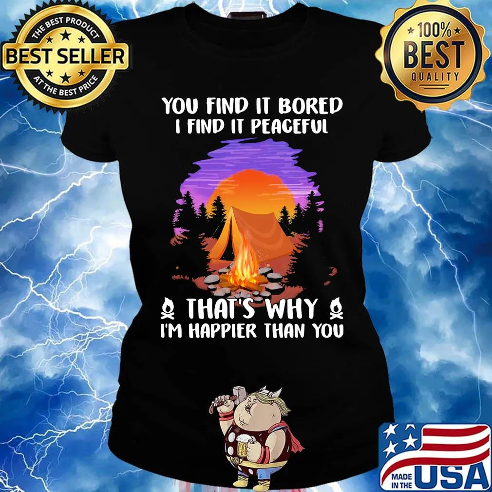 Camping you find it bored i find it peaceful that's why i'm happier than you s Ladies tee