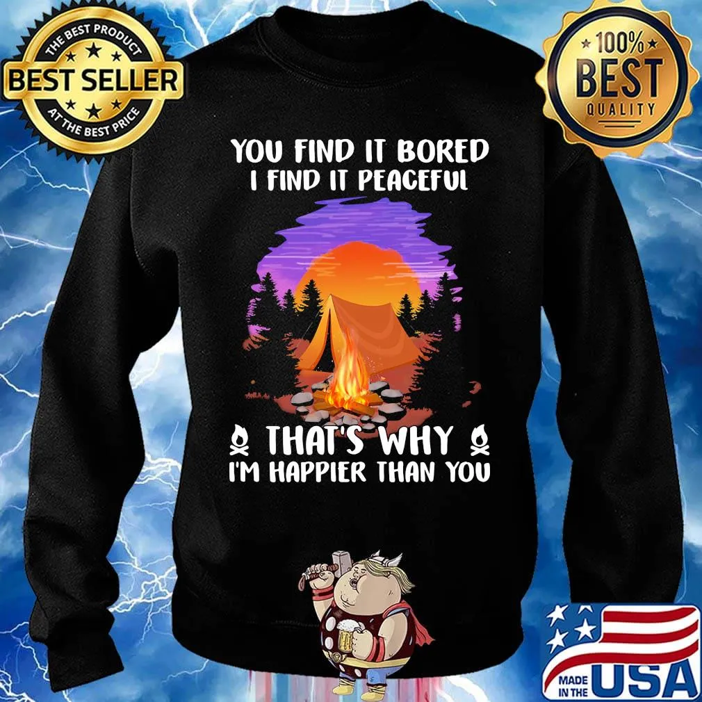 Camping you find it bored i find it peaceful that's why i'm happier than you s Sweater