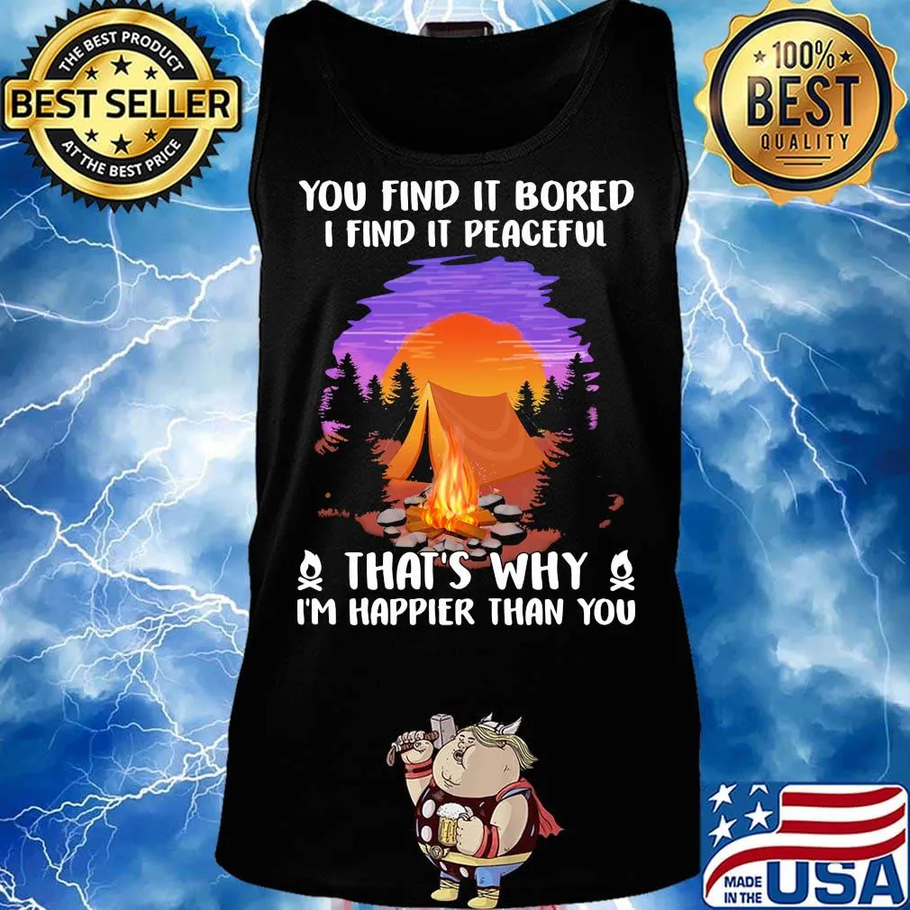 Camping you find it bored i find it peaceful that's why i'm happier than you s Tank top