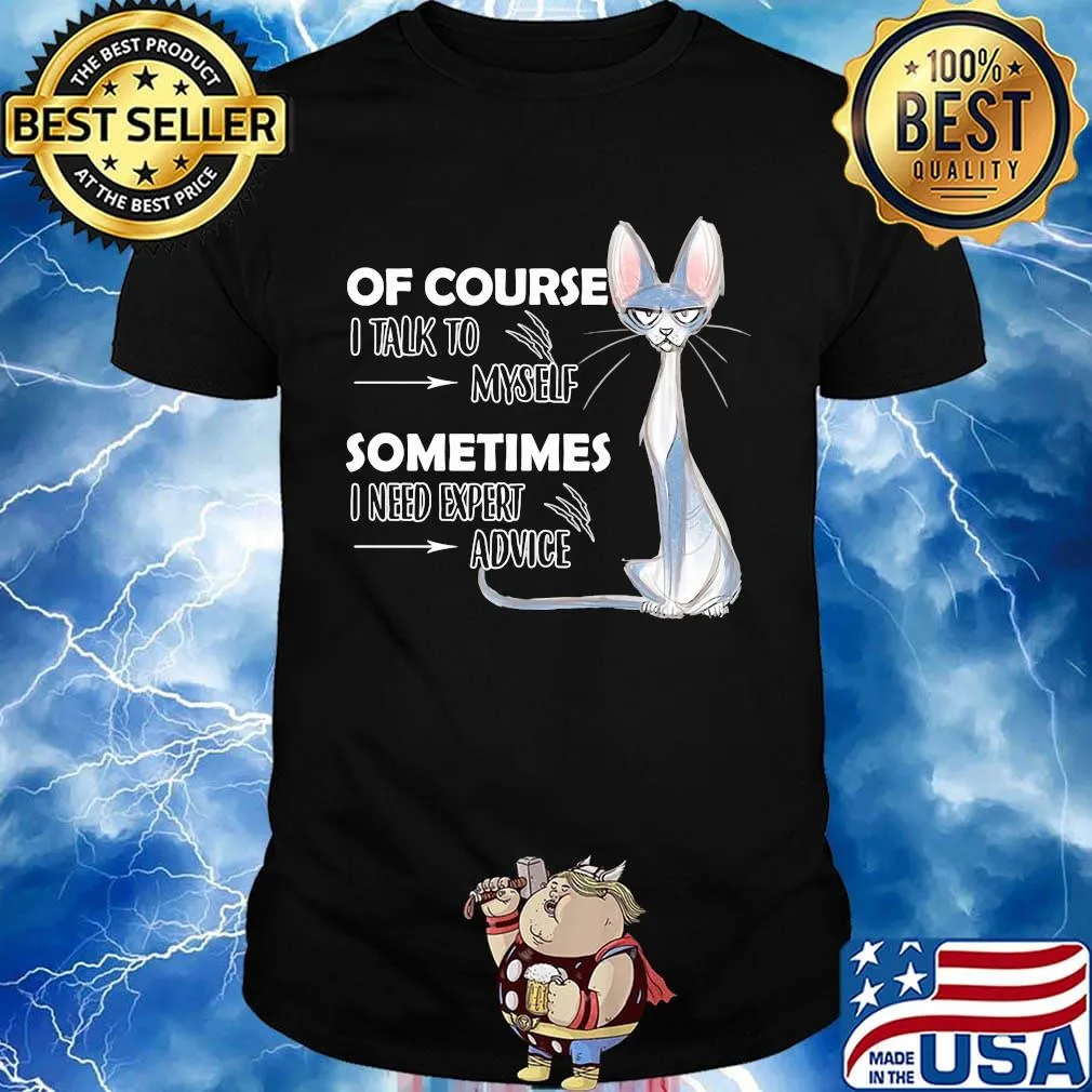 Cat of course i talk to myself sometimes i need expert advice shirt