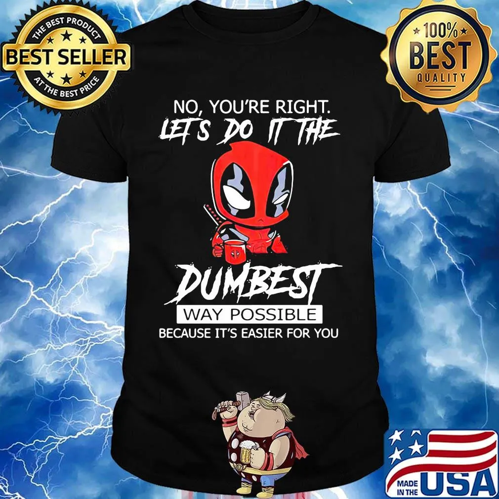 Deadpool coffee no you're right lets do it the dumbest way possible because it's easier for you shirt
