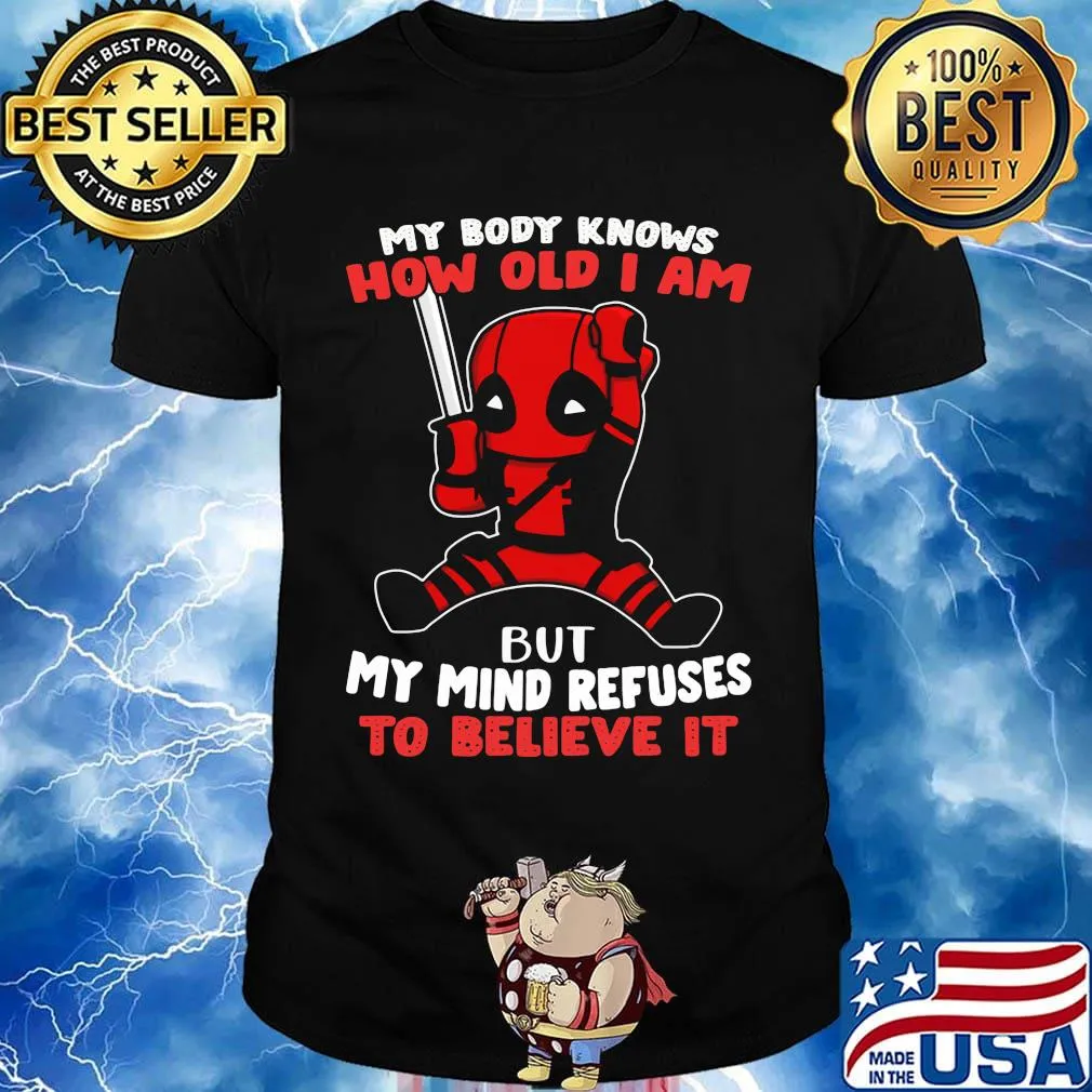 Deadpool my body knows how old I am but my mind refuses to believe it shirt