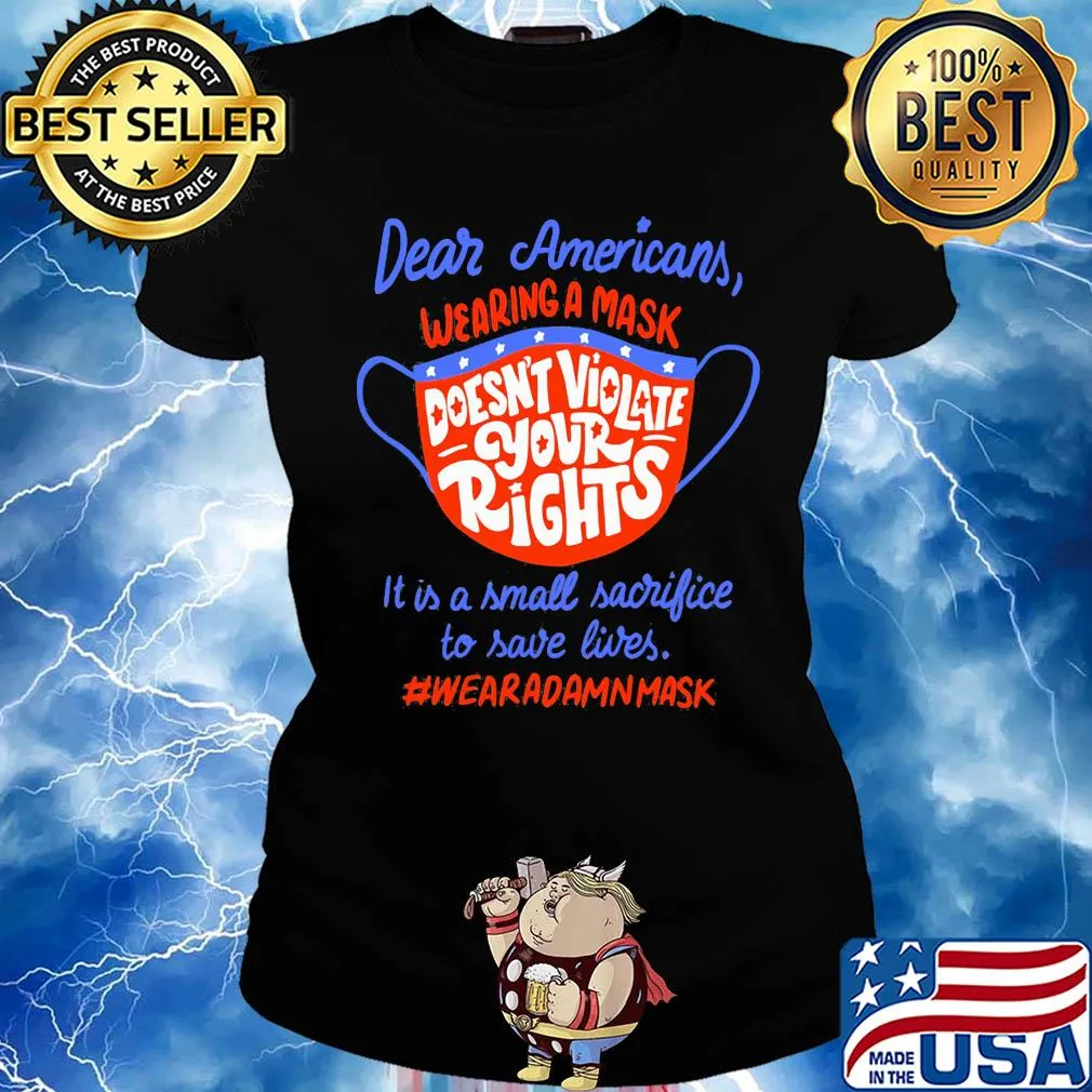 Dear americans wearing a mask doesn't violate your rights it is a small sacrifice to save lives wear a damn mask s Ladies tee