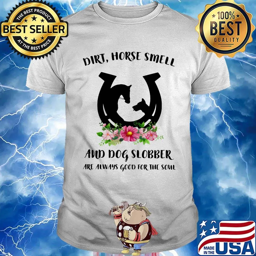 Dirt horse smell and dog slobber are always good for the soul flowers shirt