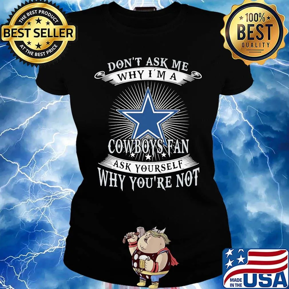 Don't ask me why i'm a cowboys fan ask yourself why you're not s Ladies tee