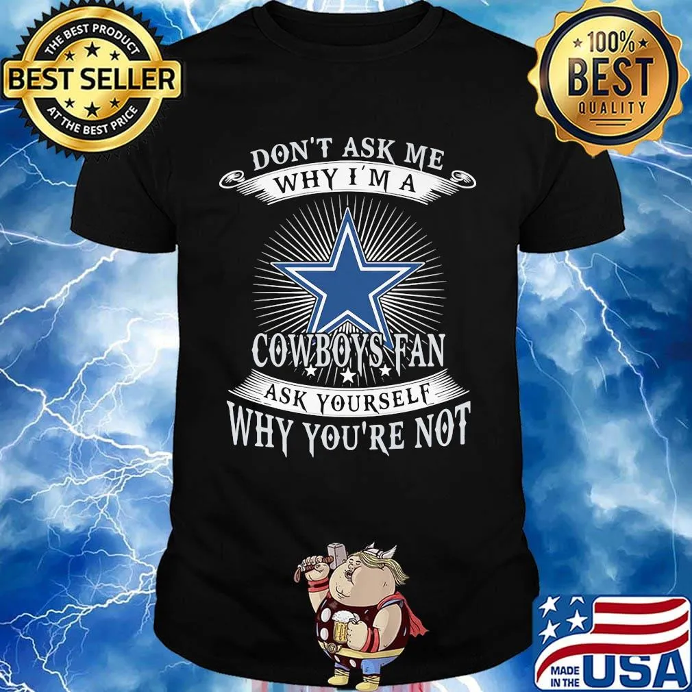 Don't ask me why i'm a cowboys fan ask yourself why you're not shirt