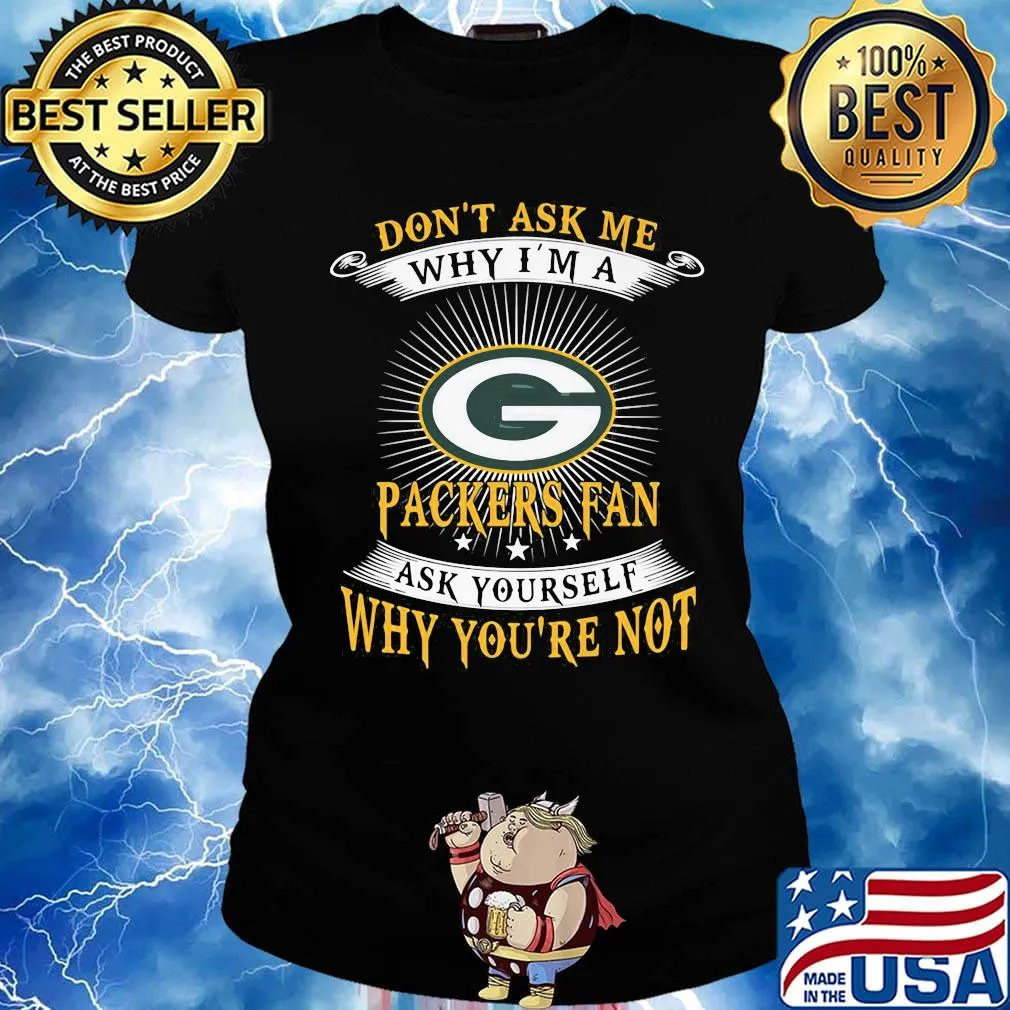 Don't ask me why i'm a packers fan ask yourself why you're not s Ladies tee