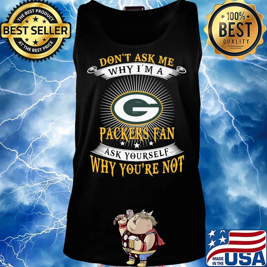 Don't ask me why i'm a packers fan ask yourself why you're not s Tank top