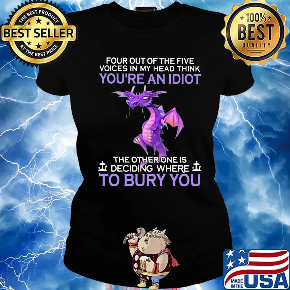 Dragon four out of the five voices in my head think you're an idiot the other one is deciding where to bury you s Ladies tee