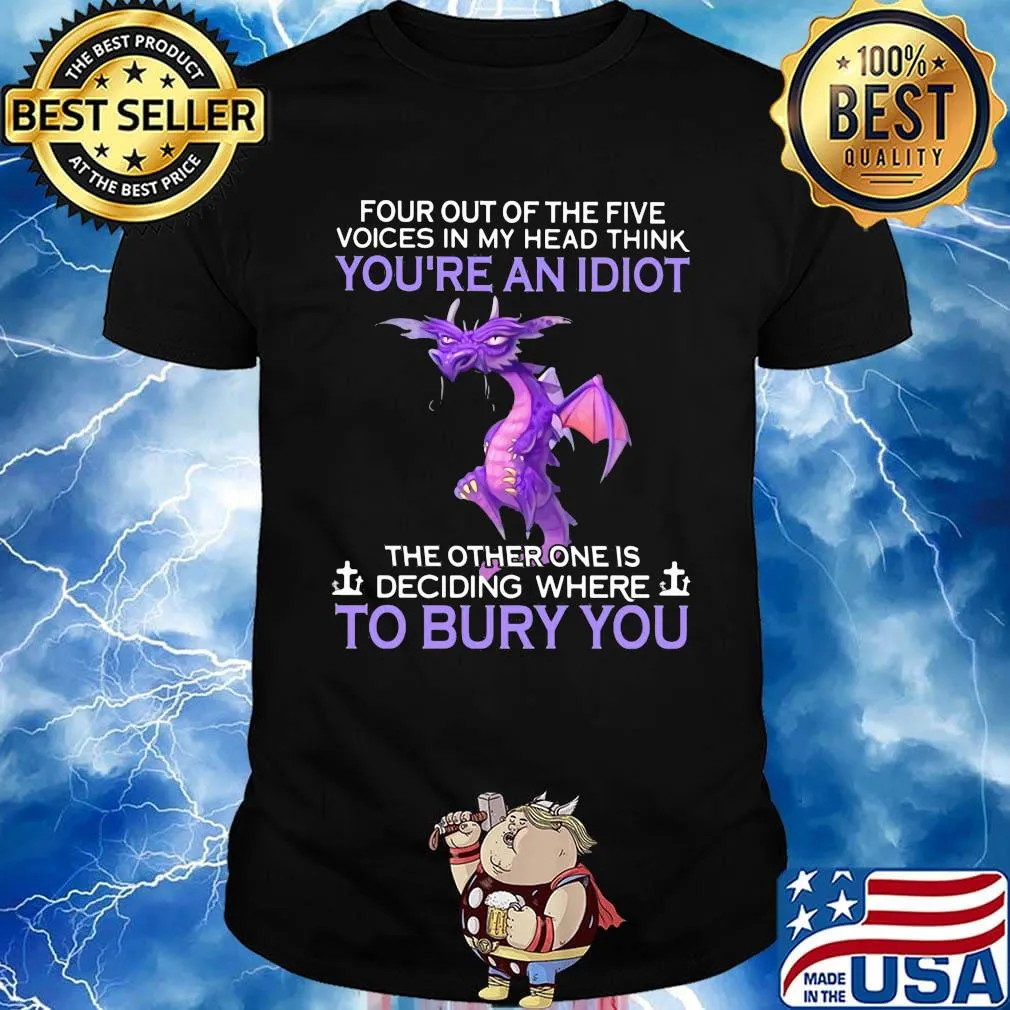 Dragon four out of the five voices in my head think you're an idiot the other one is deciding where to bury you shirt
