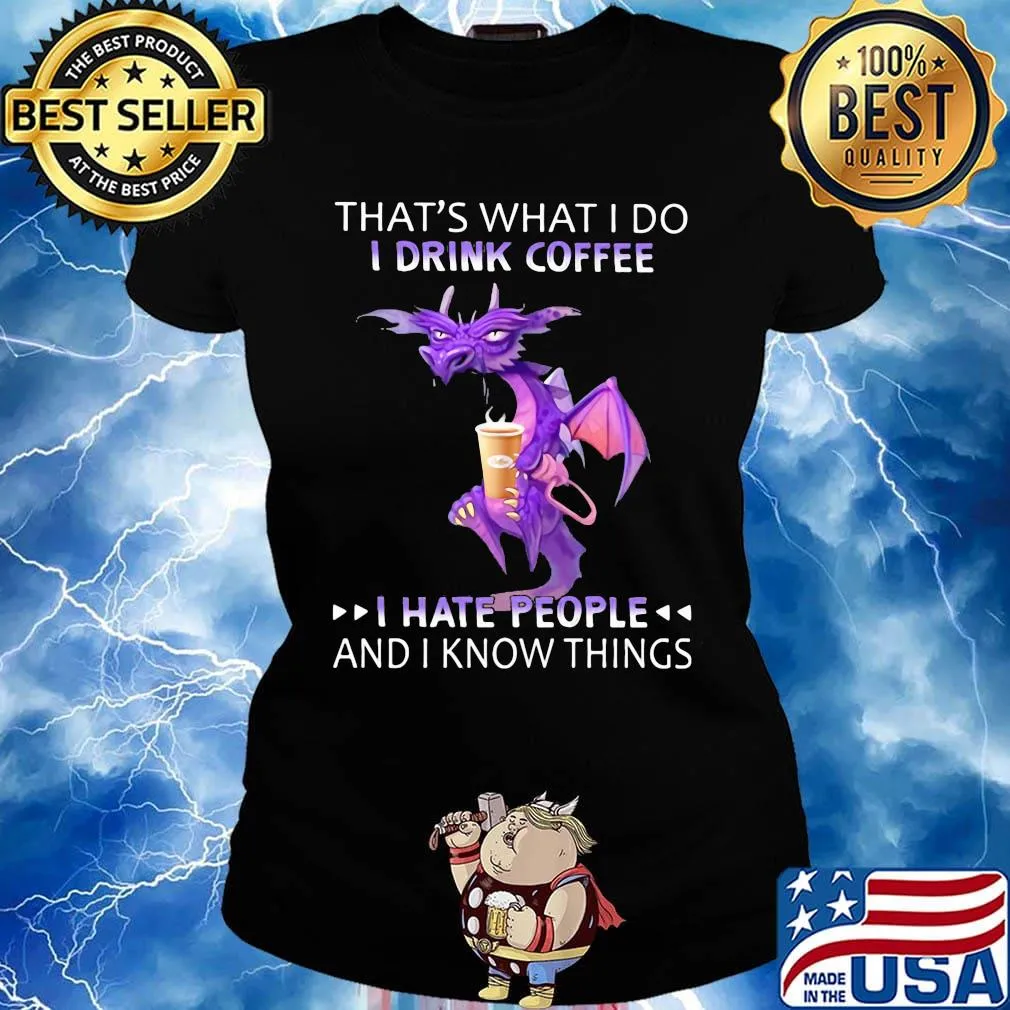 Dragon that's what i do i drink coffee i hate people and i know things s Ladies tee