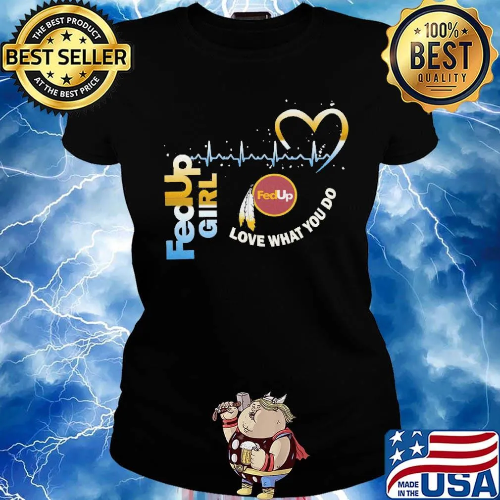FedUp girl love what you do s Ladies tee