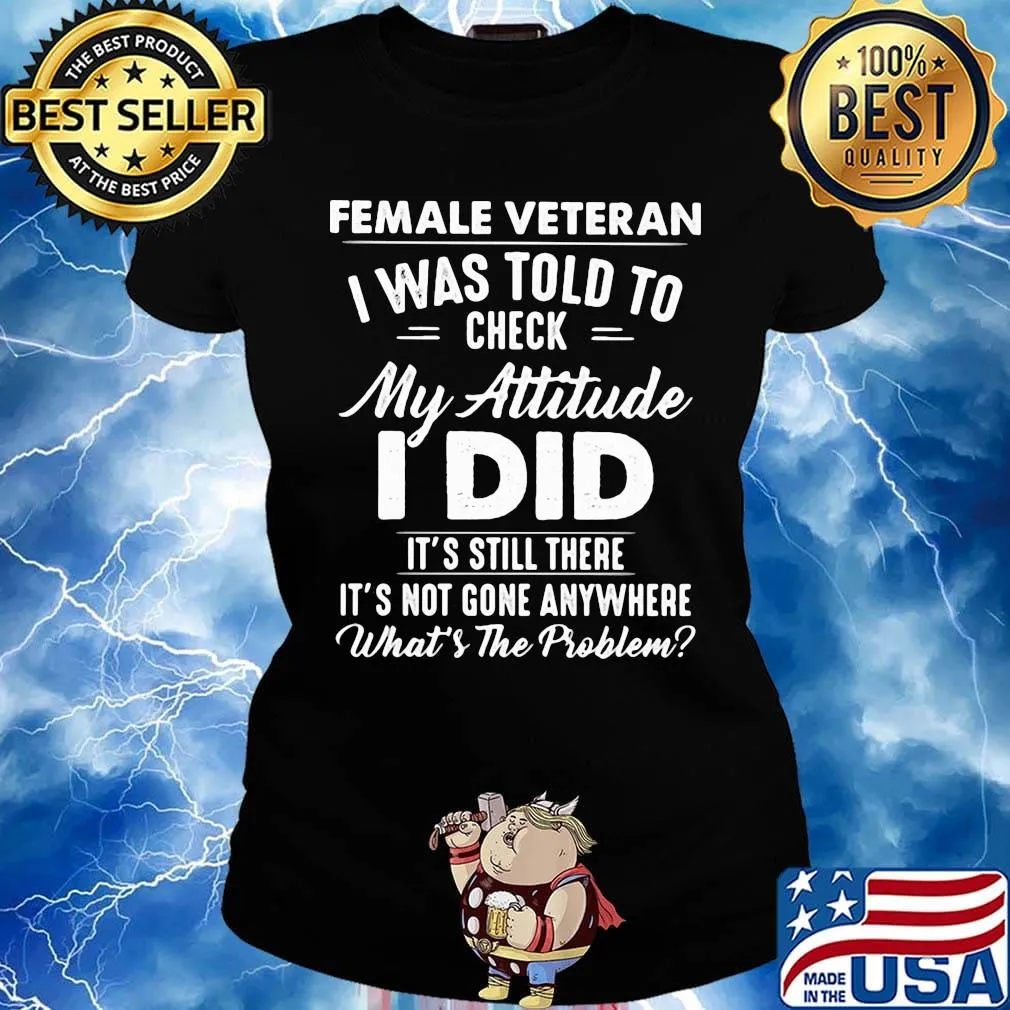 Female Vateran I Was Told To Check My Attitude I Did It's Still There It's Not Gone Anywhere What's The Problem Shirt Ladies tee