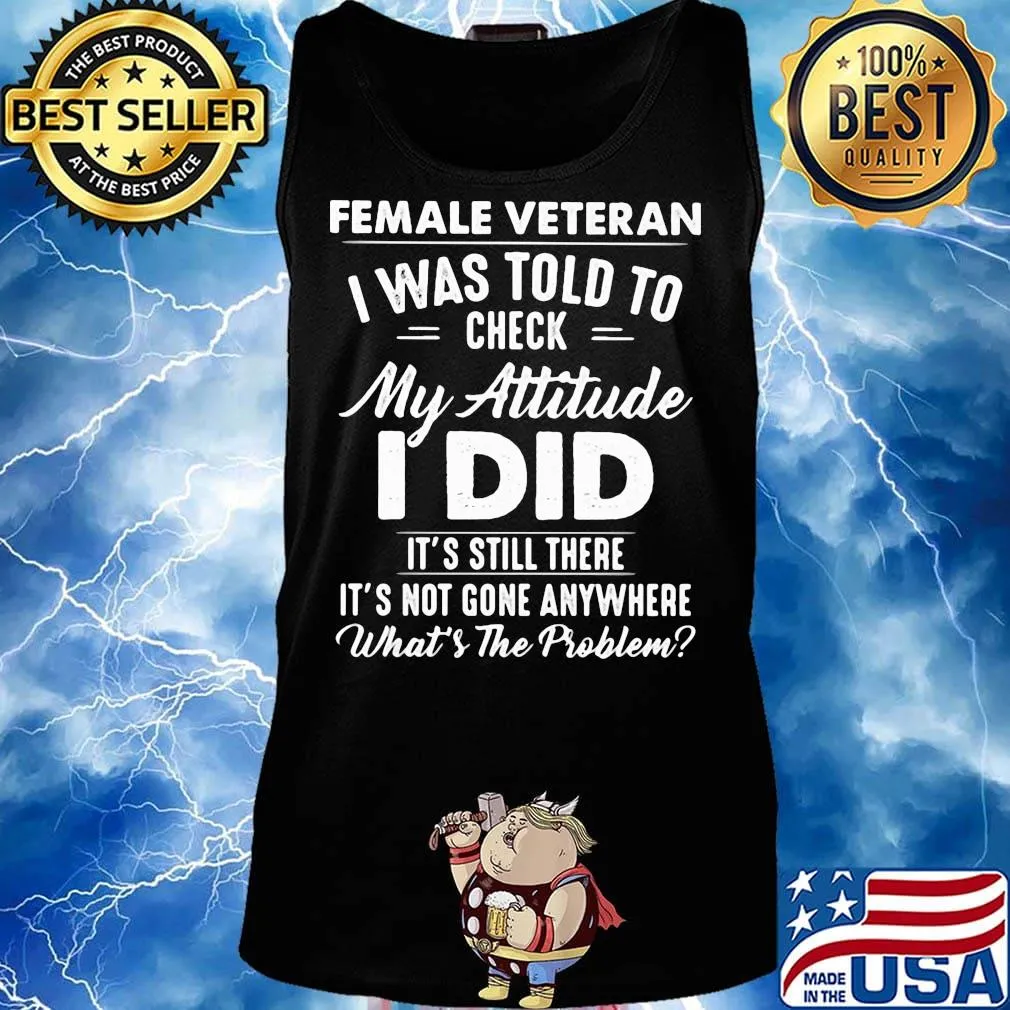Female Vateran I Was Told To Check My Attitude I Did It's Still There It's Not Gone Anywhere What's The Problem Shirt Tank top