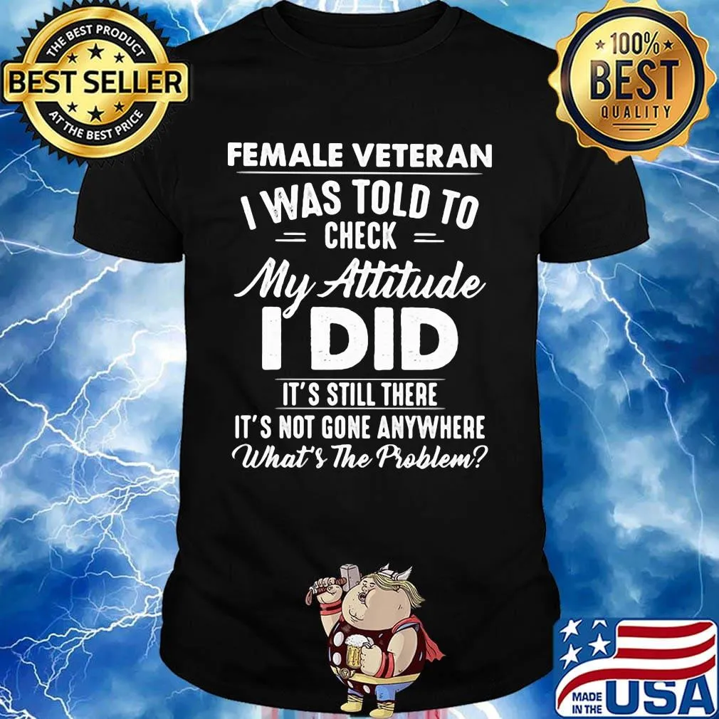 Female Vateran I Was Told To Check My Attitude I Did It's Still There It's Not Gone Anywhere What's The Problem Shirt