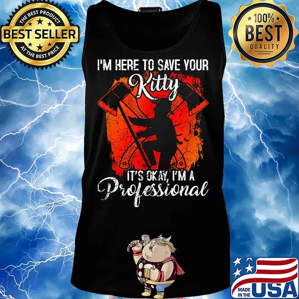 Firefighter i'm here to save your kitty it's okay i'm a professional s Tank top