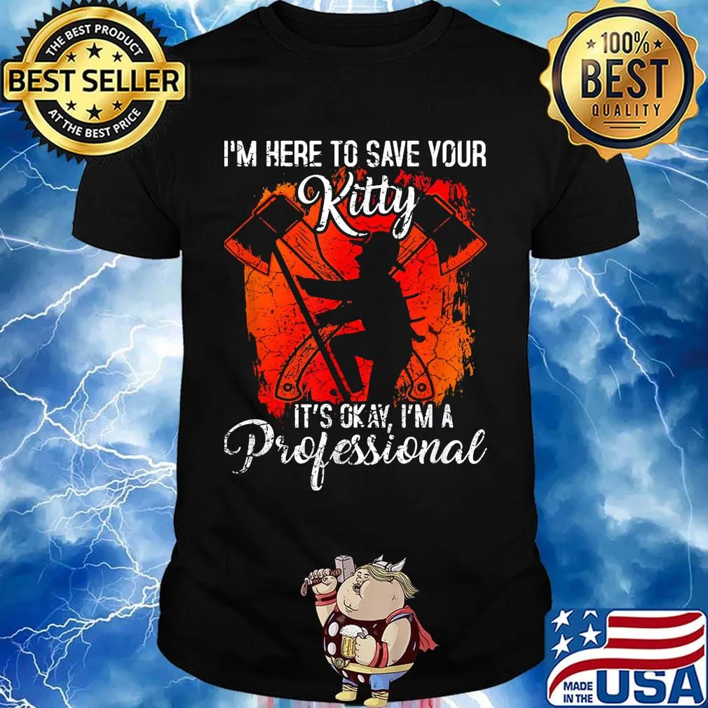 Firefighter i'm here to save your kitty it's okay i'm a professional shirt