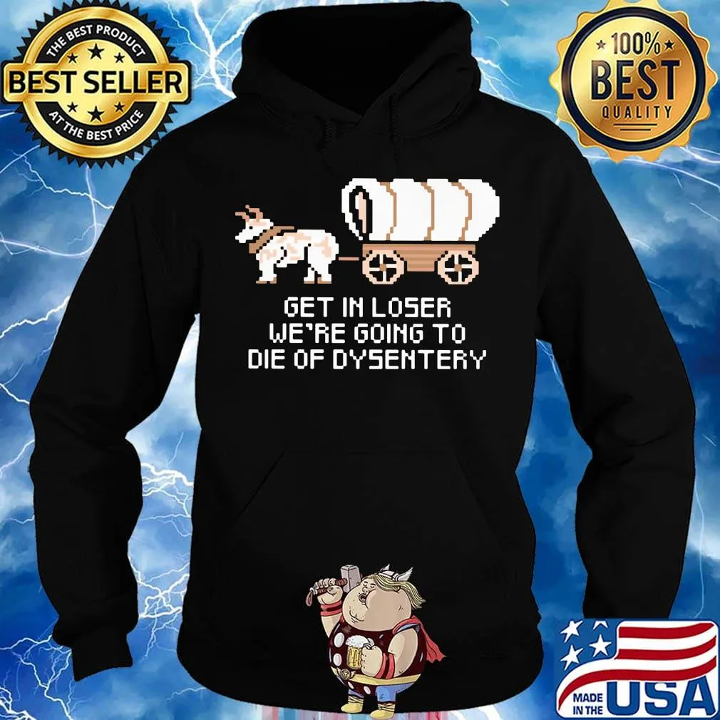 Get in loser we're going to die of dysentery s Hoodie