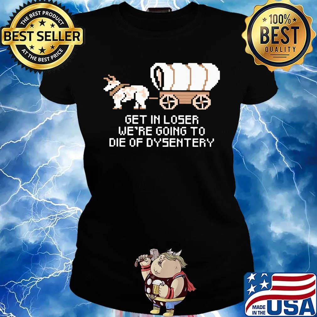 Get in loser we're going to die of dysentery s Ladies tee