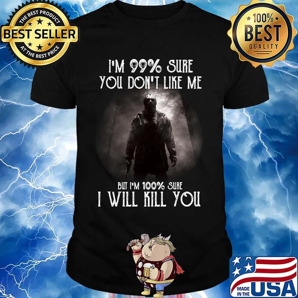 Halloween michael myers i'm 99% sure you don't like me but i'm 100% sure i will kill you shirt