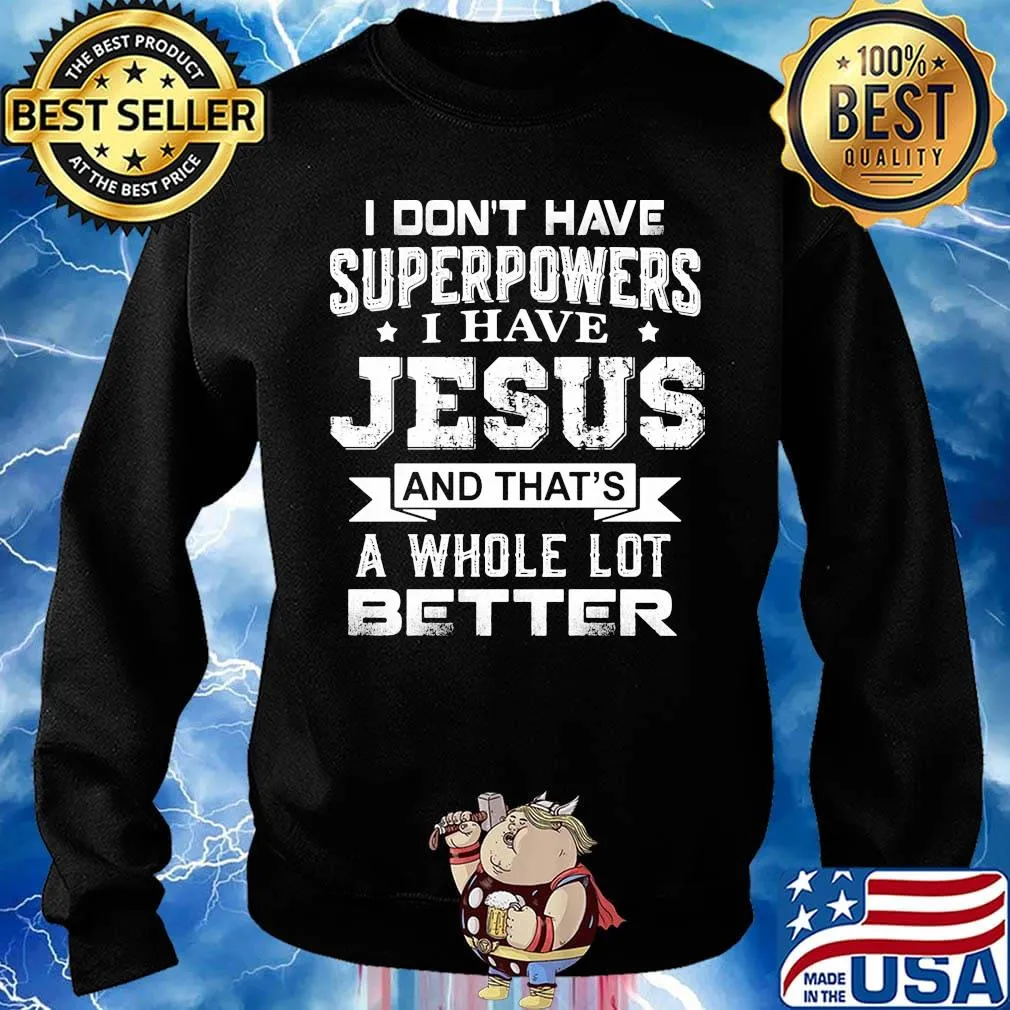 I Don't Have Superpowers I Have Jesus And That's A Whole Lot Better Shirt Sweater