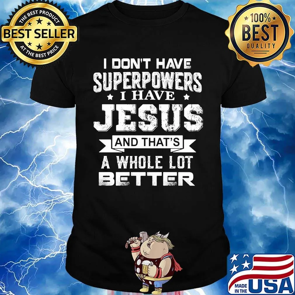 I Don't Have Superpowers I Have Jesus And That's A Whole Lot Better Shirt