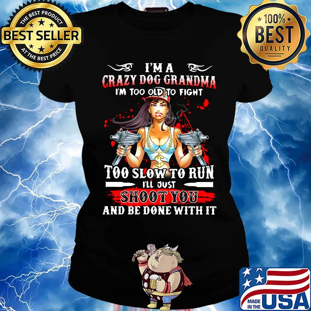 I'm a crazy dog grandma i'm too old to fight too slow to run i'll just shoot you and be done with it s Ladies tee