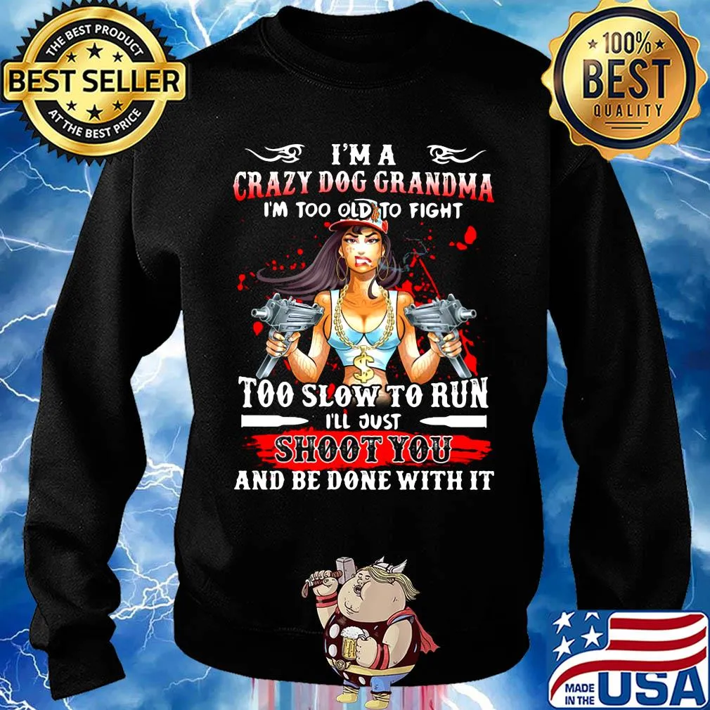 I'm a crazy dog grandma i'm too old to fight too slow to run i'll just shoot you and be done with it s Sweater