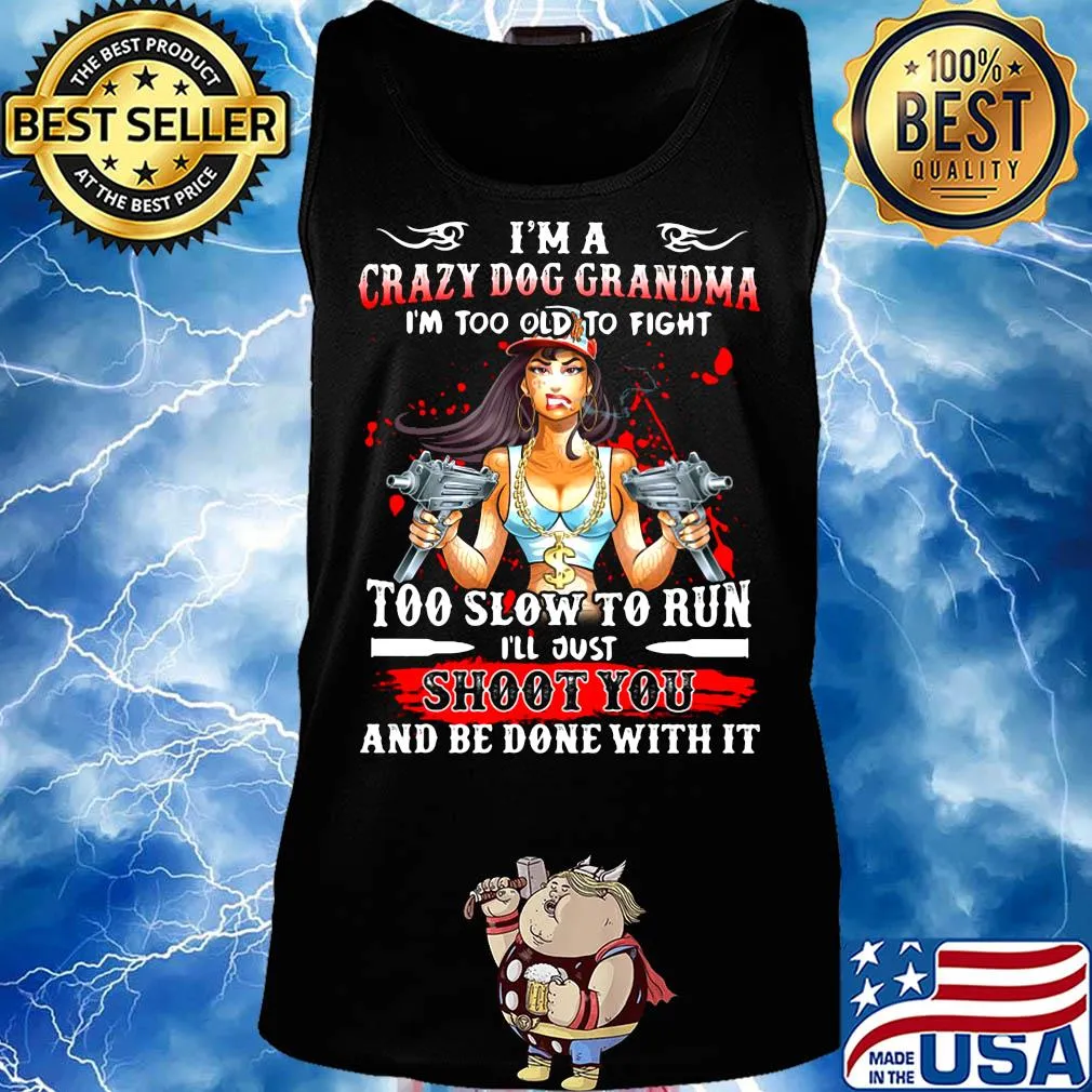 I'm a crazy dog grandma i'm too old to fight too slow to run i'll just shoot you and be done with it s Tank top