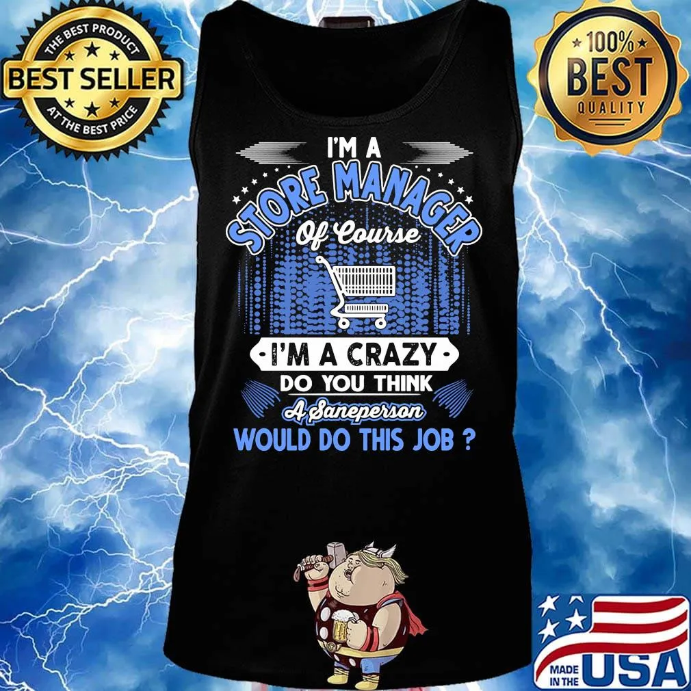 I'm a store manager of course i'm a crazy do you think a sane person would do this job s Tank top