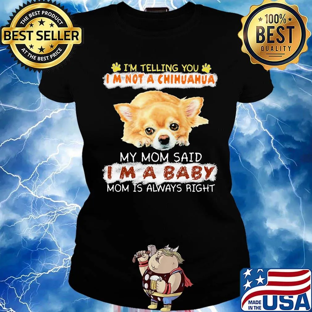 i'm telling you i'm not a chihuahua my mom said i'm a baby mom is alway right s Ladies tee