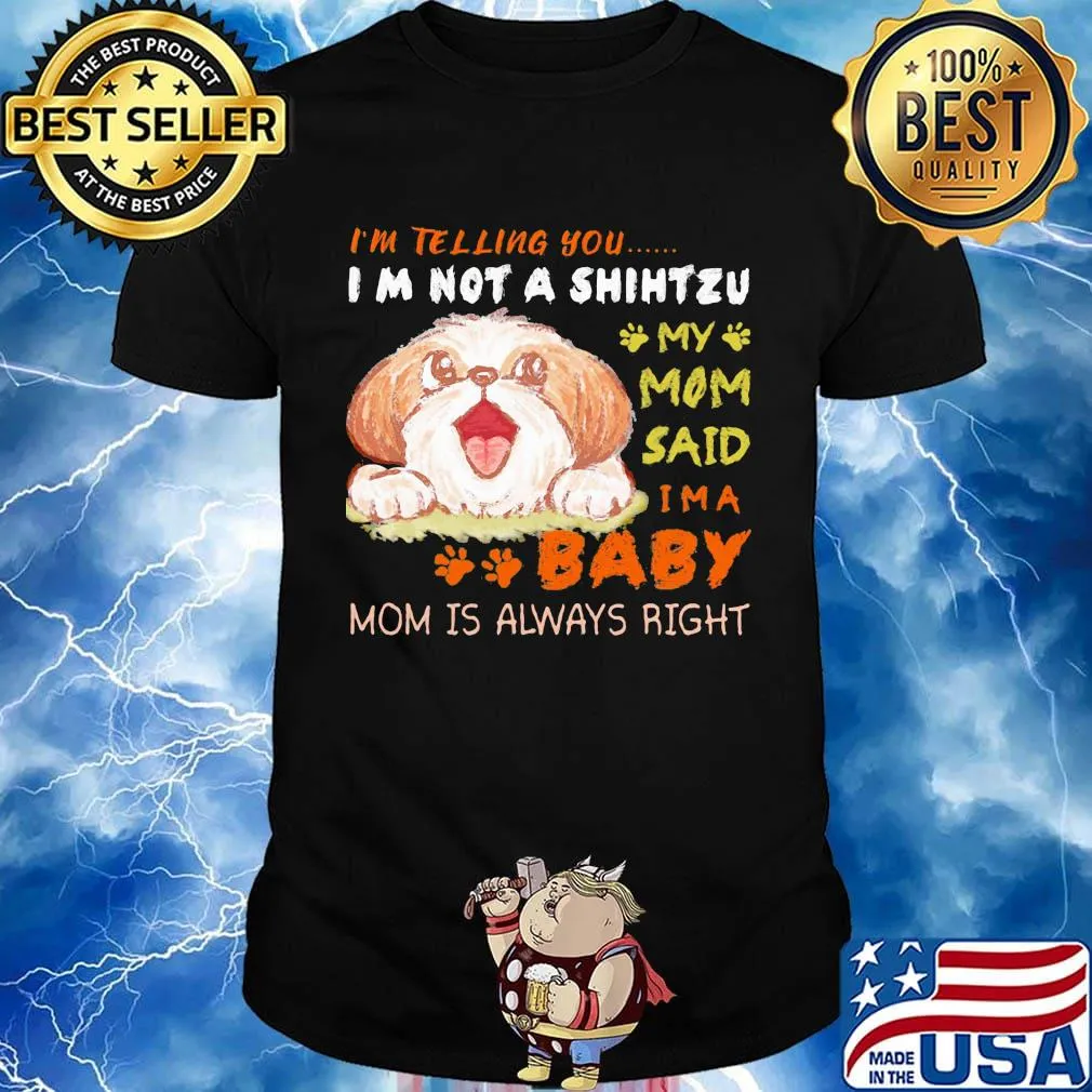 I'm telling you i'm not a shih tzu my mom said i'm a baby mom is alway right shirt