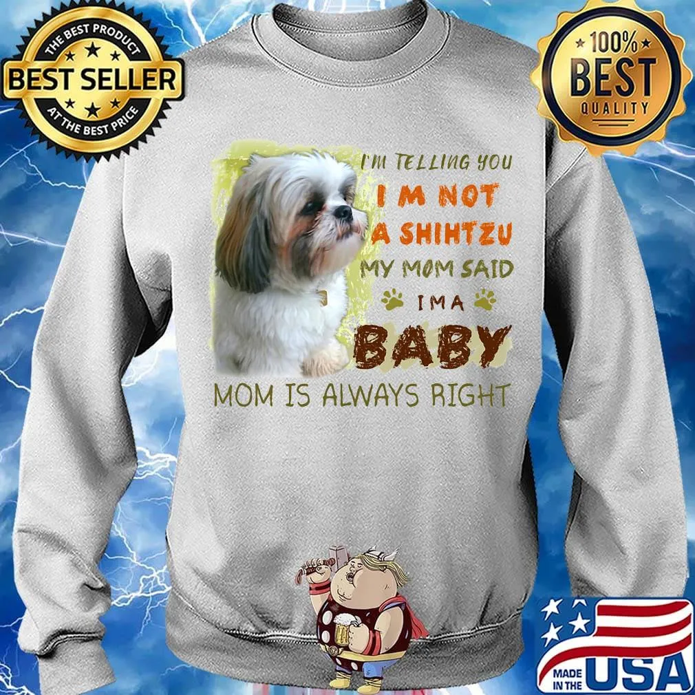 I'm telling you i'm not a shihtzu my mom said i'm a baby mom is alway right classic s Sweater