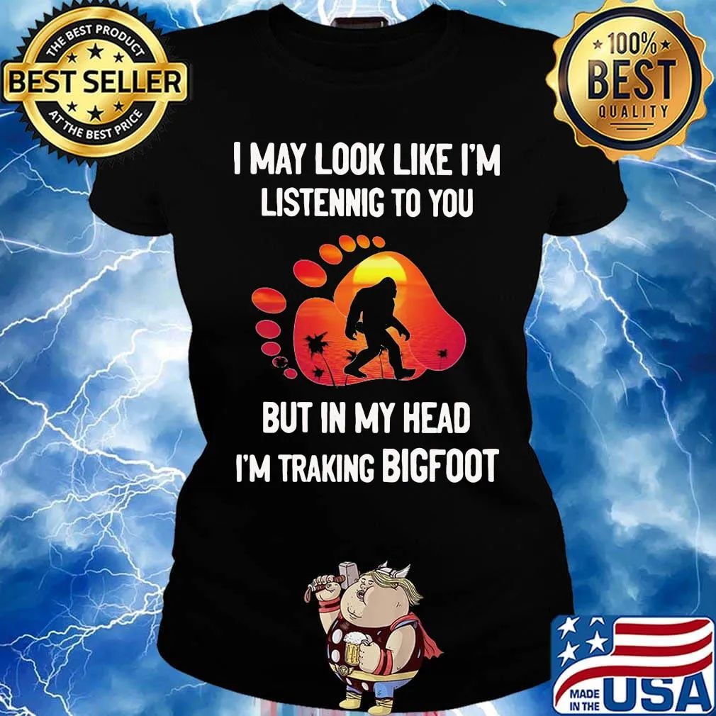I may look like I'm listening but in my head i'm traking bigfoot paw s Ladies tee