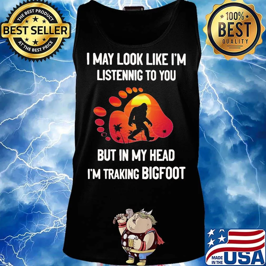 I may look like I'm listening but in my head i'm traking bigfoot paw s Tank top