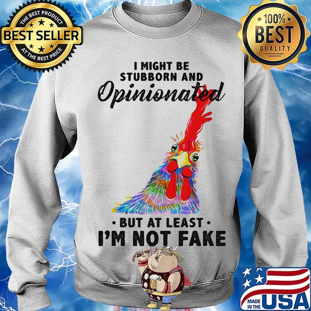 I Might Be Stubborn And Opinionated But At Least I'm Not Fake Rooster Version Shirt Sweater
