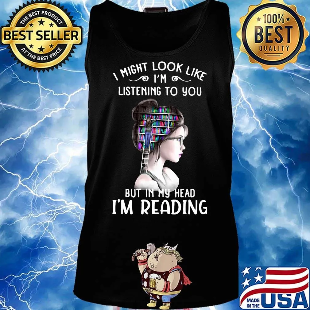 I might look like i'm listening to you but in my head i'm reading s Tank top