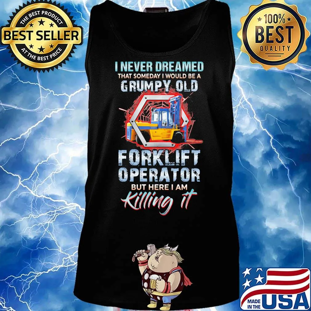 I never dreamed grumpy old forklift operator but here I am killing it s Tank top