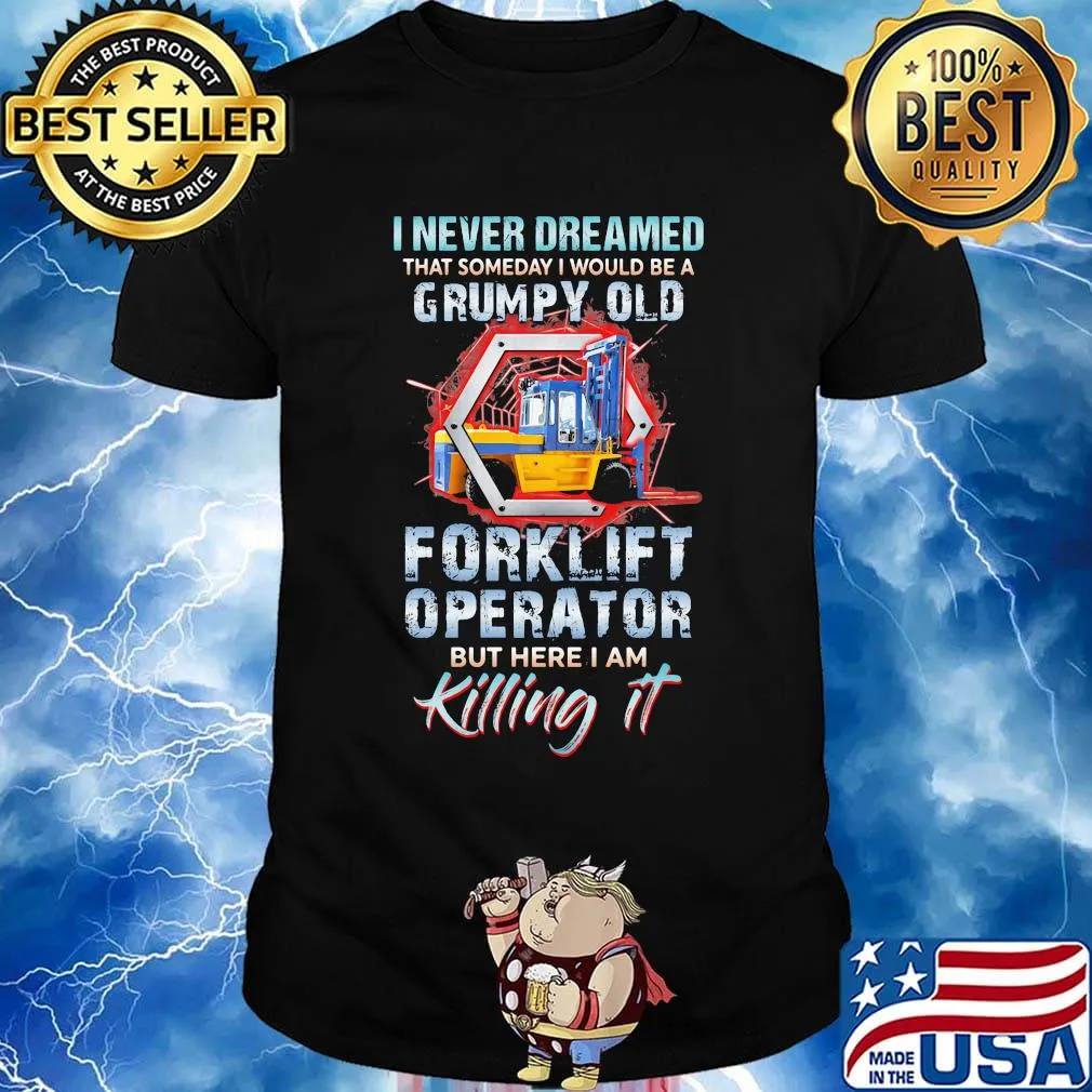 I never dreamed grumpy old forklift operator but here I am killing it shirt