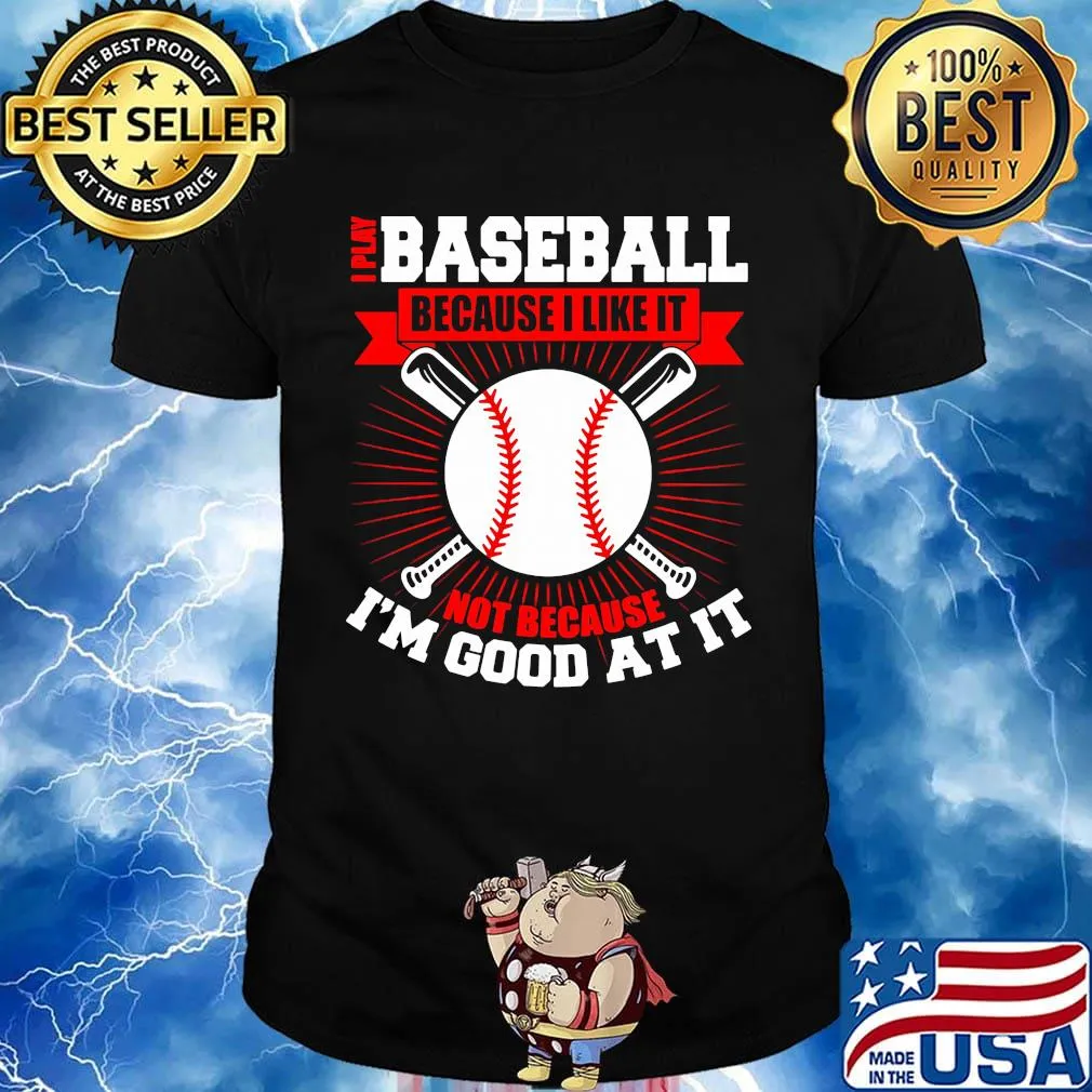 I play baseball because i like it not because i'm good at it shirt