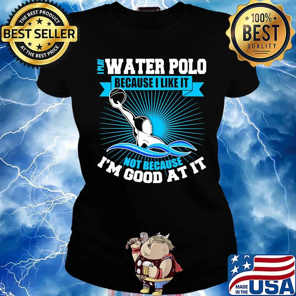I play water polo because i like it not because i'm good at it s Ladies tee