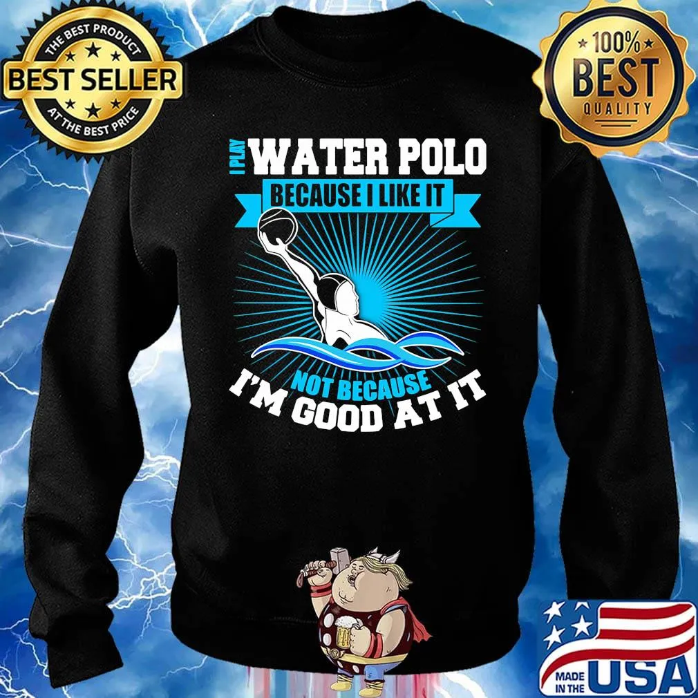 I play water polo because i like it not because i'm good at it s Sweater
