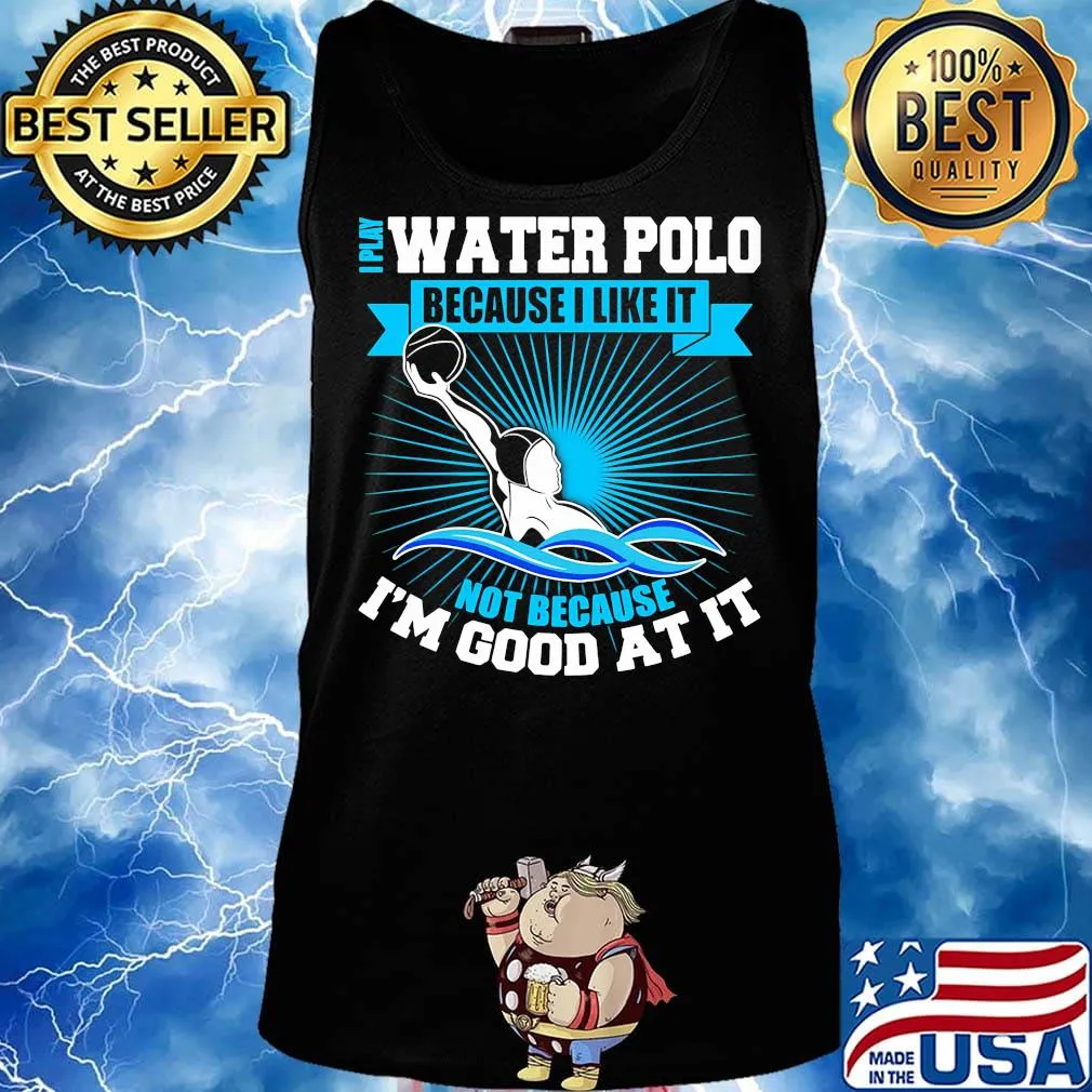 I play water polo because i like it not because i'm good at it s Tank top