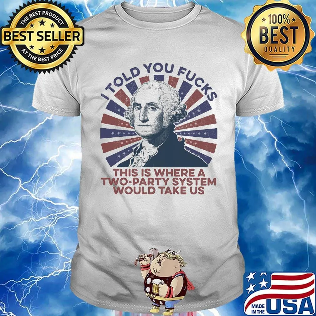 I told you fucks this is where a two-party system would take us shirt