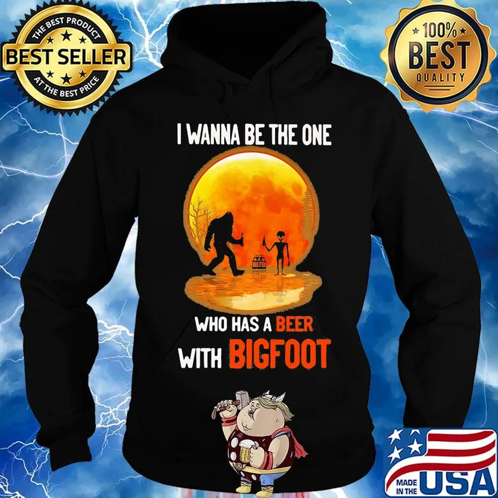 I wanna be the one who has a beer with bigfoot moon blood s Hoodie