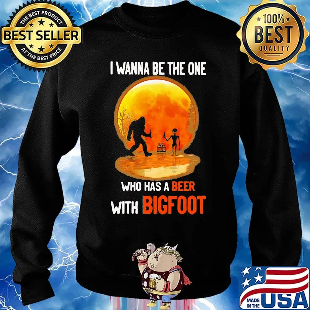 I wanna be the one who has a beer with bigfoot moon blood s Sweater