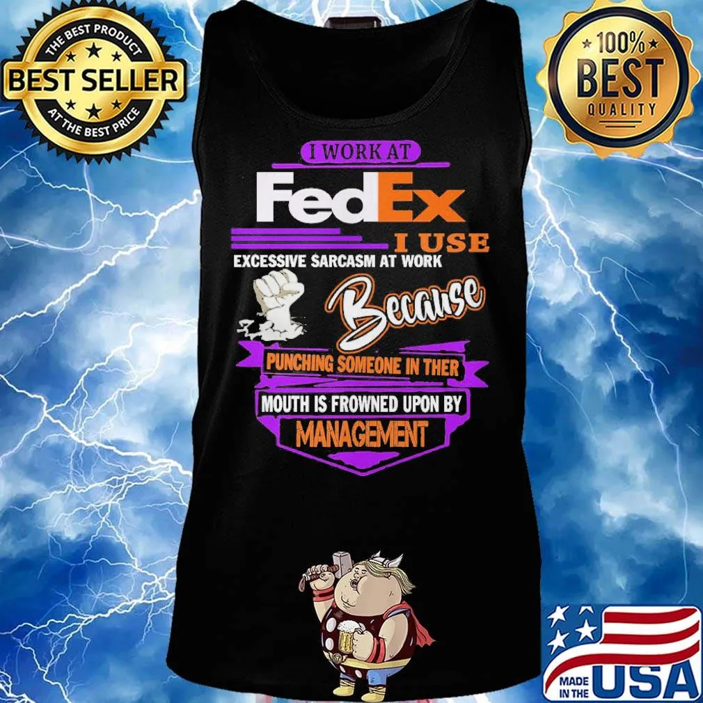 I work at FedEx I use excessive sarcasm at work because management s Tank top